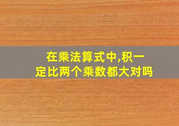 在乘法算式中,积一定比两个乘数都大对吗