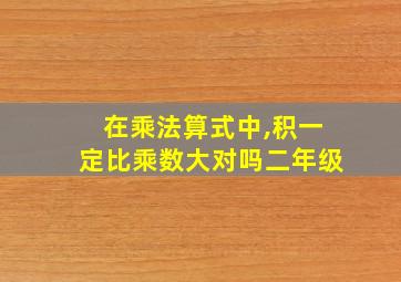 在乘法算式中,积一定比乘数大对吗二年级