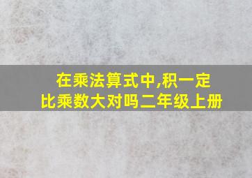 在乘法算式中,积一定比乘数大对吗二年级上册