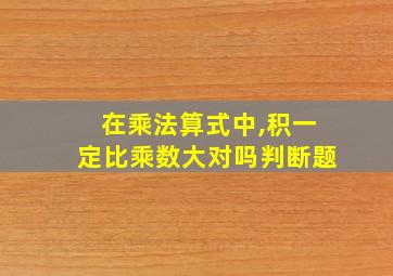 在乘法算式中,积一定比乘数大对吗判断题