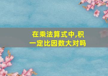 在乘法算式中,积一定比因数大对吗