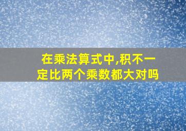 在乘法算式中,积不一定比两个乘数都大对吗