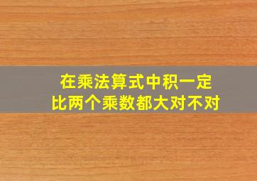 在乘法算式中积一定比两个乘数都大对不对