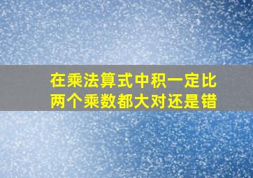 在乘法算式中积一定比两个乘数都大对还是错