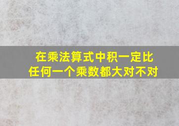 在乘法算式中积一定比任何一个乘数都大对不对