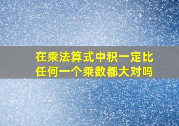 在乘法算式中积一定比任何一个乘数都大对吗