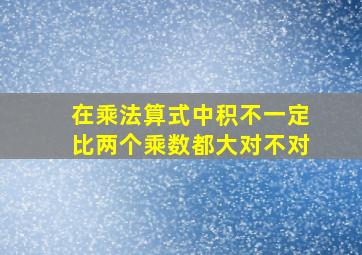 在乘法算式中积不一定比两个乘数都大对不对