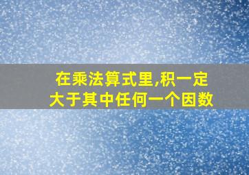 在乘法算式里,积一定大于其中任何一个因数