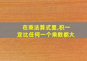 在乘法算式里,积一定比任何一个乘数都大