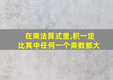 在乘法算式里,积一定比其中任何一个乘数都大