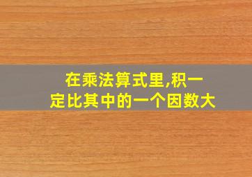 在乘法算式里,积一定比其中的一个因数大