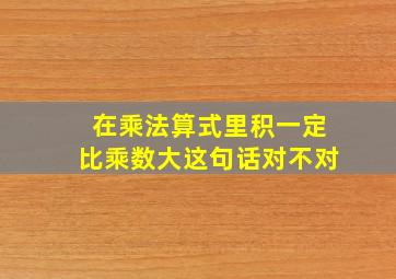 在乘法算式里积一定比乘数大这句话对不对