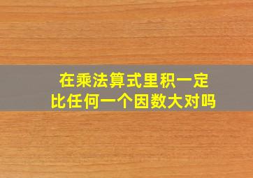 在乘法算式里积一定比任何一个因数大对吗