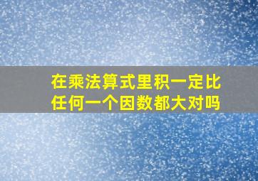 在乘法算式里积一定比任何一个因数都大对吗