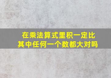 在乘法算式里积一定比其中任何一个数都大对吗