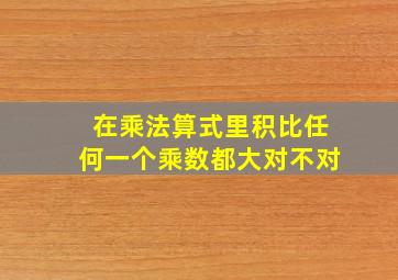 在乘法算式里积比任何一个乘数都大对不对