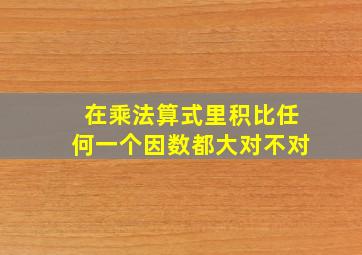 在乘法算式里积比任何一个因数都大对不对