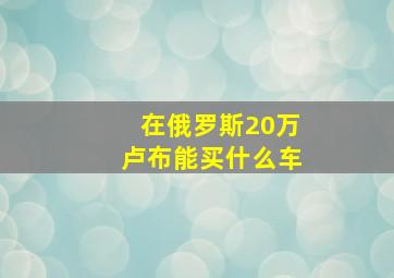 在俄罗斯20万卢布能买什么车