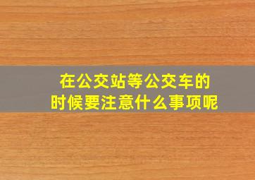 在公交站等公交车的时候要注意什么事项呢