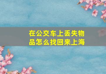 在公交车上丢失物品怎么找回来上海