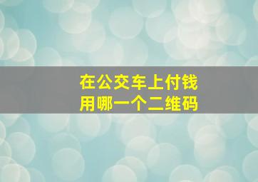 在公交车上付钱用哪一个二维码