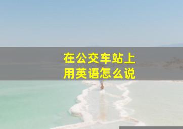 在公交车站上用英语怎么说