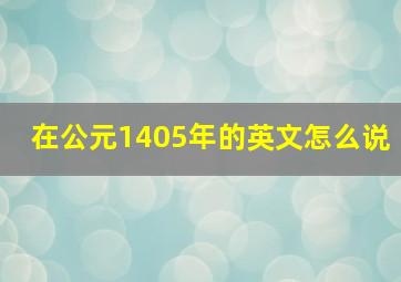 在公元1405年的英文怎么说