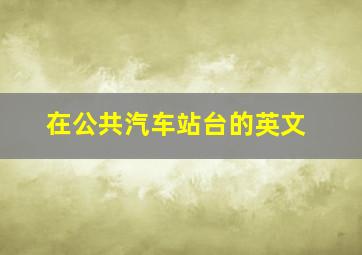 在公共汽车站台的英文