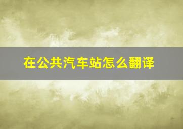 在公共汽车站怎么翻译