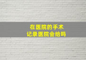 在医院的手术记录医院会给吗