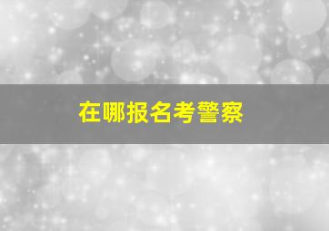 在哪报名考警察