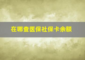 在哪查医保社保卡余额