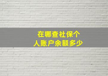 在哪查社保个人账户余额多少