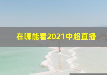 在哪能看2021中超直播