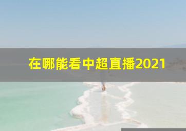 在哪能看中超直播2021