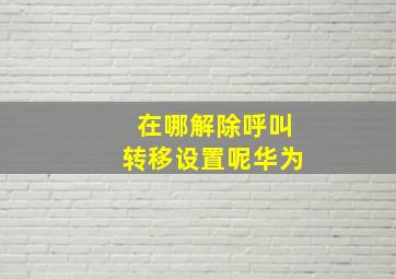 在哪解除呼叫转移设置呢华为