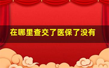 在哪里查交了医保了没有