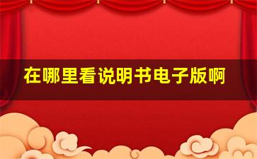 在哪里看说明书电子版啊