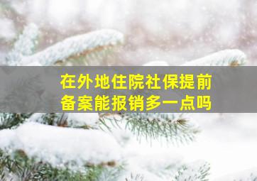 在外地住院社保提前备案能报销多一点吗