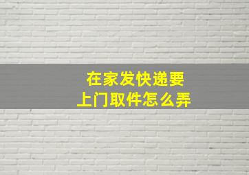 在家发快递要上门取件怎么弄