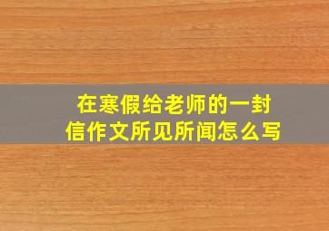 在寒假给老师的一封信作文所见所闻怎么写