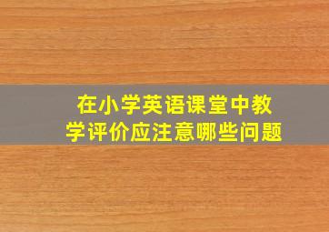 在小学英语课堂中教学评价应注意哪些问题