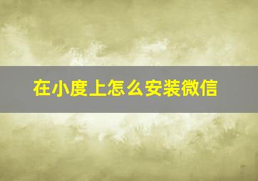 在小度上怎么安装微信