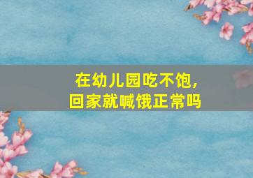 在幼儿园吃不饱,回家就喊饿正常吗