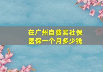 在广州自费买社保医保一个月多少钱