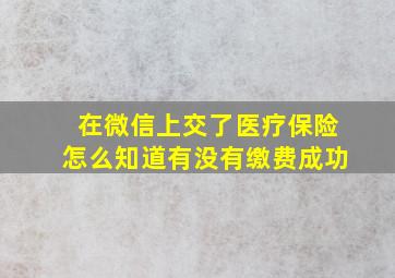 在微信上交了医疗保险怎么知道有没有缴费成功