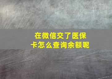 在微信交了医保卡怎么查询余额呢