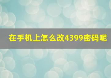 在手机上怎么改4399密码呢