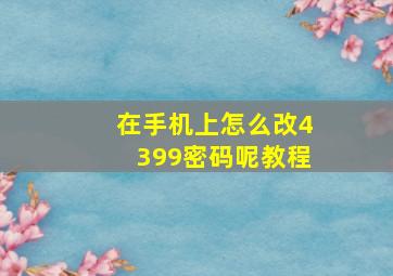 在手机上怎么改4399密码呢教程