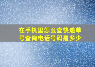 在手机里怎么查快递单号查询电话号码是多少